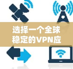 选择一个全球稳定的VPN应用程序需要综合考虑多个因素,以确保您的网络安全和隐私。以下是为您推荐的几个优质VPN服务 选择一个全球稳定的VPN应用程序需要综合考虑多个因素,以确保您的网络安全和隐私。以下是为您推荐的几个优质VPN服务