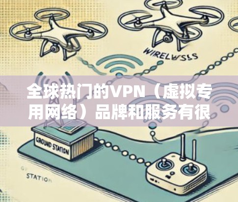 全球热门的VPN(虚拟专用网络)品牌和服务有很多,以下是一些知名且在全球范围内受欢迎的VPN服务商的排名,根据用户的评价、知名度和市场占有率进行整理 全球热门的VPN(虚拟专用网络)品牌和服务有很多,以下是一些知名且在全球范围内受欢迎的VPN服务商的排名,根据用户的评价、知名度和市场占有率进行整理