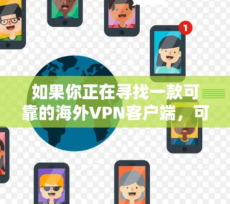 如果你正在寻找一款可靠的海外VPN客户端,可以根据你的需求和预算选择以下几款知名且受欢迎的VPN服务 如果你正在寻找一款可靠的海外VPN客户端,可以根据你的需求和预算选择以下几款知名且受欢迎的VPN服务