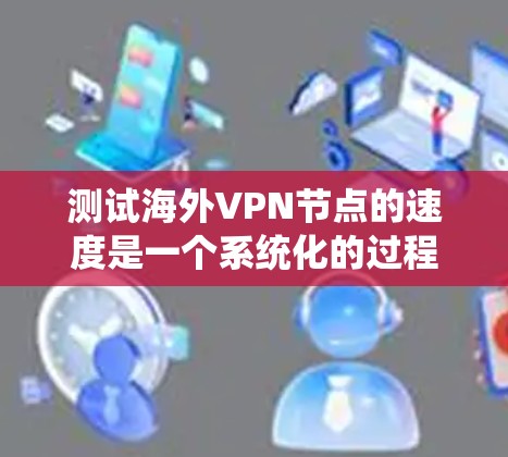 测试海外VPN节点的速度是一个系统化的过程,需要综合考虑多个因素。以下是一步步的指南,帮助您有效测试VPN节点的速度 测试海外VPN节点的速度是一个系统化的过程,需要综合考虑多个因素。以下是一步步的指南,帮助您有效测试VPN节点的速度
