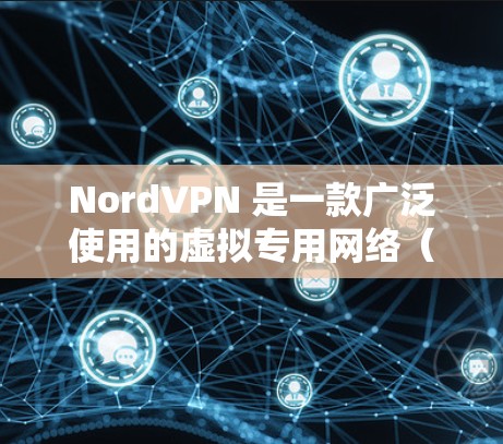 NordVPN 是一款广泛使用的虚拟专用网络(VPN)服务,旨在保护用户的网络隐私和安全。以下是关于如何下载 NordVPN 好用APP的步骤和一些注意事项 NordVPN 是一款广泛使用的虚拟专用网络(VPN)服务,旨在保护用户的网络隐私和安全。以下是关于如何下载 NordVPN 好用APP的步骤和一些注意事项