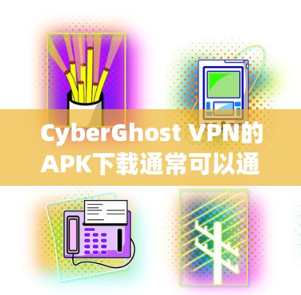 CyberGhost VPN的APK下载通常可以通过其官方网站或相关的应用商店获取。以下是一些可能的途径 CyberGhost VPN的APK下载通常可以通过其官方网站或相关的应用商店获取。以下是一些可能的途径