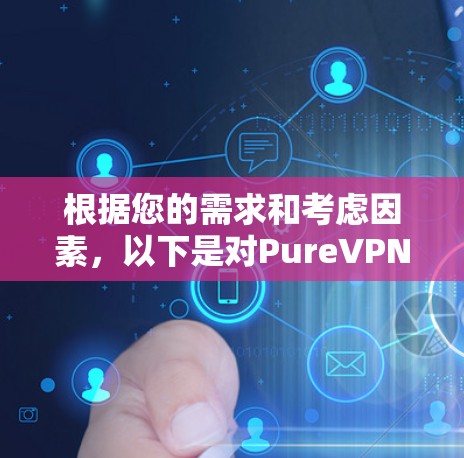 根据您的需求和考虑因素,以下是对PureVPN可靠性的详细分析和建议 根据您的需求和考虑因素,以下是对PureVPN可靠性的详细分析和建议