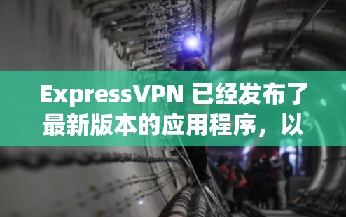 ExpressVPN 已经发布了最新版本的应用程序,以下是最新版本的主要改进和推荐使用方法 ExpressVPN 已经发布了最新版本的应用程序,以下是最新版本的主要改进和推荐使用方法