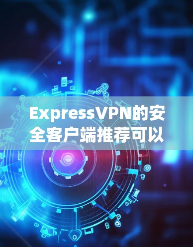 ExpressVPN的安全客户端推荐可以从多个维度进行分析,确保其在各个方面都能满足用户需求。以下是对ExpressVPN各个功能的详细分析,并与其他潜在竞争产品进行对比,以帮助用户做出明智的选择 ExpressVPN的安全客户端推荐可以从多个维度进行分析,确保其在各个方面都能满足用户需求。以下是对ExpressVPN各个功能的详细分析,并与其他潜在竞争产品进行对比,以帮助用户做出明智的选择