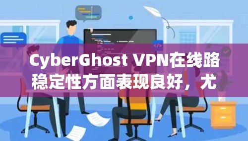 CyberGhost VPN在线路稳定性方面表现良好,尤其是在技术参数和服务器分布方面。以下是对其线路稳定性的详细分析 CyberGhost VPN在线路稳定性方面表现良好,尤其是在技术参数和服务器分布方面。以下是对其线路稳定性的详细分析