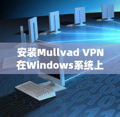 安装Mullvad VPN在Windows系统上的步骤如下 安装Mullvad VPN在Windows系统上的步骤如下