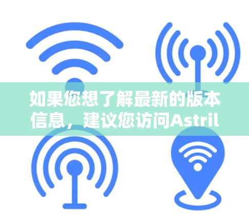 如果您想了解最新的版本信息,建议您访问Astrill VPN的官方网站或联系他们的客服获取最新动态 如果您想了解最新的版本信息,建议您访问Astrill VPN的官方网站或联系他们的客服获取最新动态