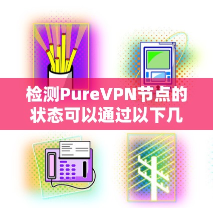 检测PureVPN节点的状态可以通过以下几种方法实现 检测PureVPN节点的状态可以通过以下几种方法实现