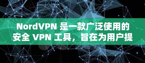 NordVPN 是一款广泛使用的安全 VPN 工具,旨在为用户提供安全、匿名和隐私保护的网络连接。它通过加密数据传输,防止数据泄露和网络监控,帮助用户保护个人信息和设备安全 NordVPN 是一款广泛使用的安全 VPN 工具,旨在为用户提供安全、匿名和隐私保护的网络连接。它通过加密数据传输,防止数据泄露和网络监控,帮助用户保护个人信息和设备安全