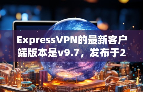 ExpressVPN的最新客户端版本是v9.7,发布于2023年7月。这一版本引入了多项新功能,提升了安全性和用户体验。以下是详细的信息和步骤,帮助您顺利安装和使用ExpressVPN ExpressVPN的最新客户端版本是v9.7,发布于2023年7月。这一版本引入了多项新功能,提升了安全性和用户体验。以下是详细的信息和步骤,帮助您顺利安装和使用ExpressVPN