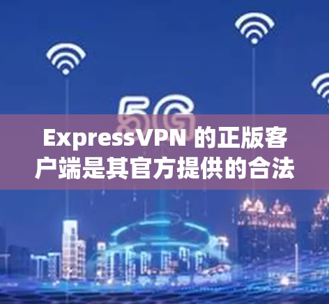 ExpressVPN 的正版客户端是其官方提供的合法版本,可以确保用户能够安全且合法地使用其服务。以下是获取和使用正版客户端的步骤 ExpressVPN 的正版客户端是其官方提供的合法版本,可以确保用户能够安全且合法地使用其服务。以下是获取和使用正版客户端的步骤