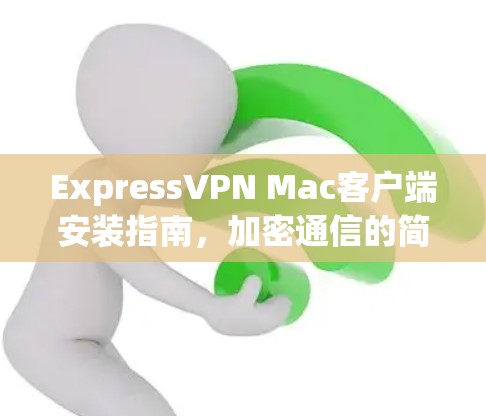 ExpressVPN Mac客户端安装指南,加密通信的简单方法 ExpressVPN Mac客户端安装指南,加密通信的简单方法