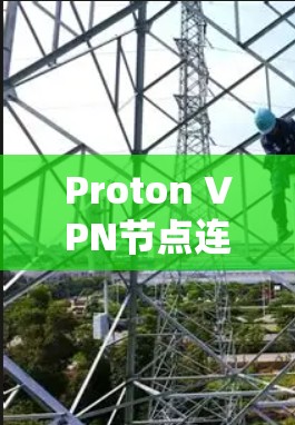 Proton VPN节点连接检测方法及故障排查 Proton VPN节点连接检测方法及故障排查