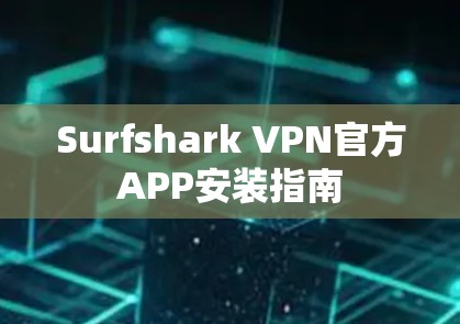Surfshark VPN官方APP安装指南 Surfshark VPN官方APP安装指南