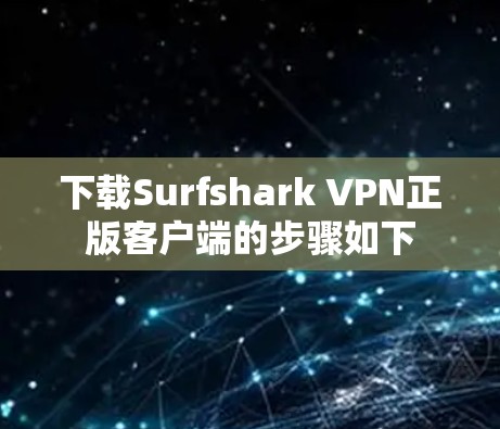 下载Surfshark VPN正版客户端的步骤如下 下载Surfshark VPN正版客户端的步骤如下