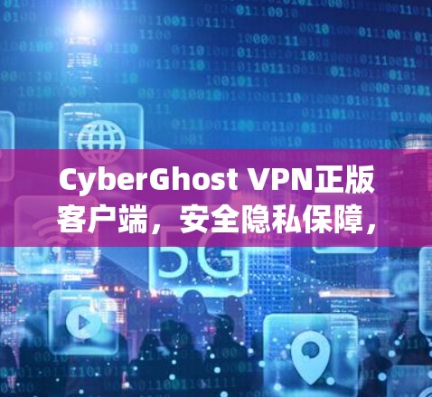 CyberGhost VPN正版客户端,安全隐私保障,高速稳定连接 CyberGhost VPN正版客户端,安全隐私保障,高速稳定连接
