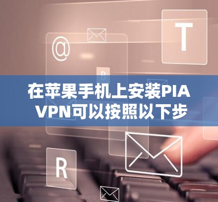 在苹果手机上安装PIA VPN可以按照以下步骤进行 在苹果手机上安装PIA VPN可以按照以下步骤进行