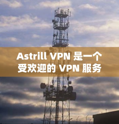 Astrill VPN 是一个受欢迎的 VPN 服务提供商,提供了较为全面的服务。以下是对 Astrill VPN 的一些推荐和分析,帮助你更好地了解其优缺点和是否适合你的需求 Astrill VPN 是一个受欢迎的 VPN 服务提供商,提供了较为全面的服务。以下是对 Astrill VPN 的一些推荐和分析,帮助你更好地了解其优缺点和是否适合你的需求