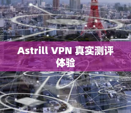 Astrill VPN 真实测评体验 Astrill VPN 真实测评体验
