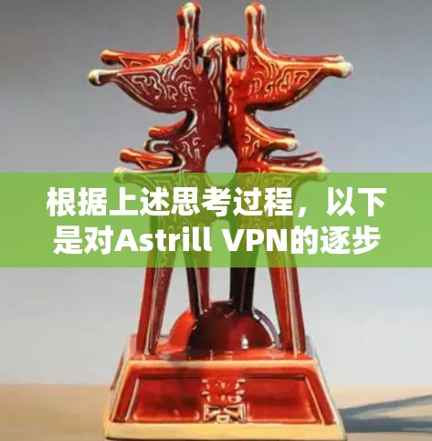 根据上述思考过程,以下是对Astrill VPN的逐步分析和总结,帮助你做出明智的选择 根据上述思考过程,以下是对Astrill VPN的逐步分析和总结,帮助你做出明智的选择
