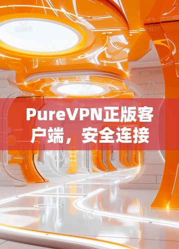 PureVPN正版客户端,安全连接,全球网络 PureVPN正版客户端,安全连接,全球网络