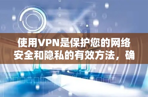 使用VPN是保护您的网络安全和隐私的有效方法,确保您的数据不会被第三方窃取或滥用。以下是关于如何选择和下载VPN软件的一些建议 使用VPN是保护您的网络安全和隐私的有效方法,确保您的数据不会被第三方窃取或滥用。以下是关于如何选择和下载VPN软件的一些建议
