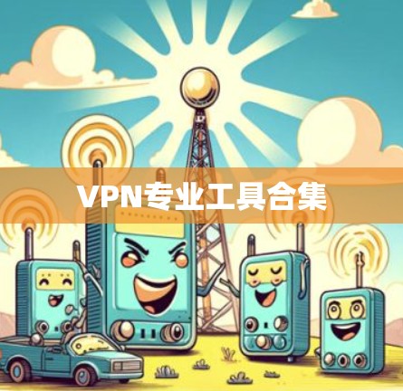 VPN专业工具合集 VPN专业工具合集