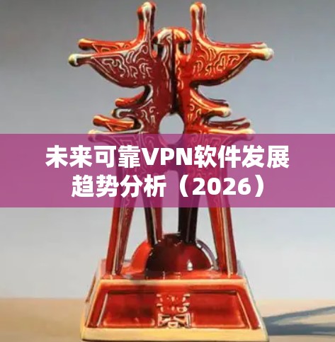未来可靠VPN软件发展趋势分析(2026) 未来可靠VPN软件发展趋势分析(2026)