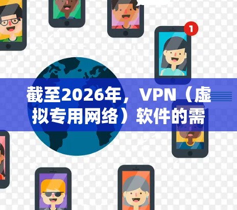 截至2026年,VPN(虚拟专用网络)软件的需求和技术发展仍然在不断进步。以下是一些关于2026年VPN软件下载的信息和建议 截至2026年,VPN(虚拟专用网络)软件的需求和技术发展仍然在不断进步。以下是一些关于2026年VPN软件下载的信息和建议