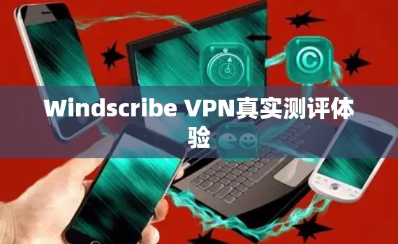 Windscribe VPN真实测评体验 Windscribe VPN真实测评体验