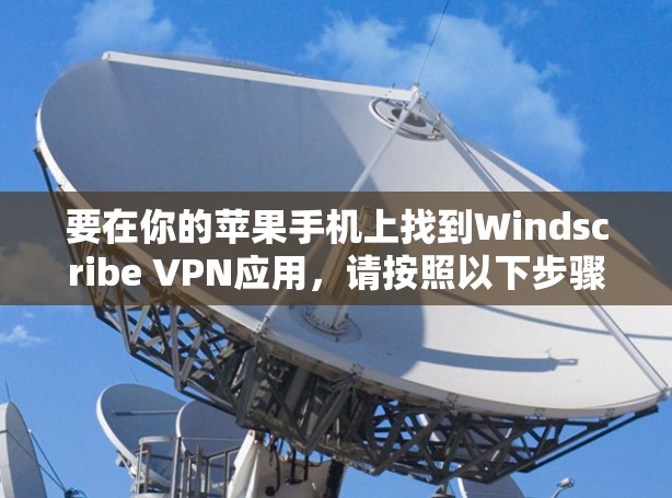 要在你的苹果手机上找到Windscribe VPN应用,请按照以下步骤操作 要在你的苹果手机上找到Windscribe VPN应用,请按照以下步骤操作