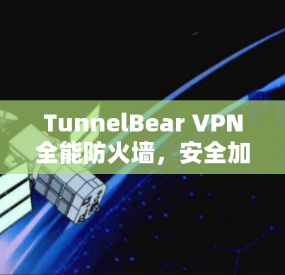 TunnelBear VPN全能防火墙,安全加密速度齐全测评 TunnelBear VPN全能防火墙,安全加密速度齐全测评