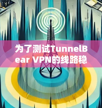 为了测试TunnelBear VPN的线路稳定性,可以按照以下步骤进行 为了测试TunnelBear VPN的线路稳定性,可以按照以下步骤进行