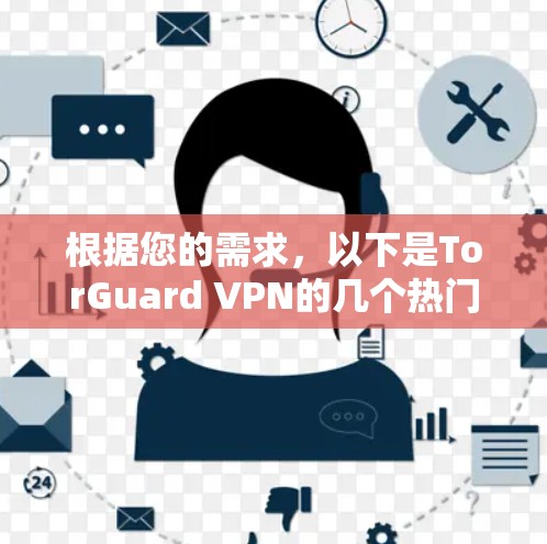 根据您的需求,以下是TorGuard VPN的几个热门客户端推荐 根据您的需求,以下是TorGuard VPN的几个热门客户端推荐