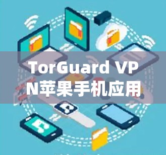 TorGuard VPN苹果手机应用,保护隐私的专业选择 TorGuard VPN苹果手机应用,保护隐私的专业选择