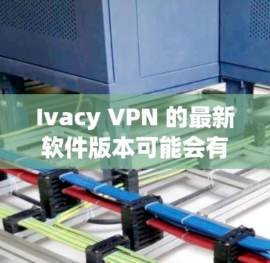 Ivacy VPN 的最新软件版本可能会有所不同,具体版本号取决于你使用的平台和更新时间。以下是一些常见的平台及其最新版本信息 Ivacy VPN 的最新软件版本可能会有所不同,具体版本号取决于你使用的平台和更新时间。以下是一些常见的平台及其最新版本信息