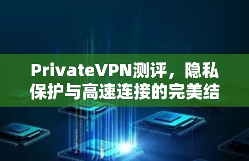 PrivateVPN测评,隐私保护与高速连接的完美结合 PrivateVPN测评,隐私保护与高速连接的完美结合