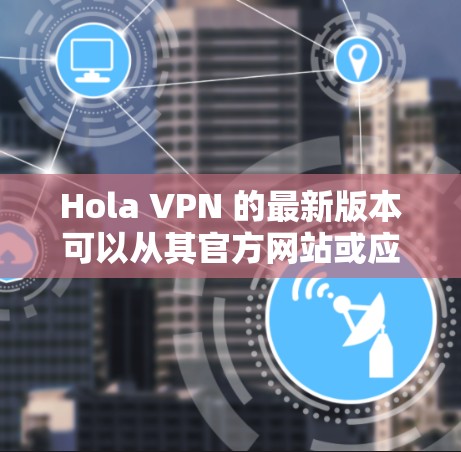 Hola VPN 的最新版本可以从其官方网站或应用商店下载。请确保从官方渠道获取以确保安全。以下是常见的步骤 Hola VPN 的最新版本可以从其官方网站或应用商店下载。请确保从官方渠道获取以确保安全。以下是常见的步骤