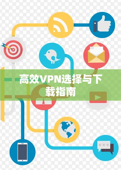 高效VPN选择与下载指南 高效VPN选择与下载指南