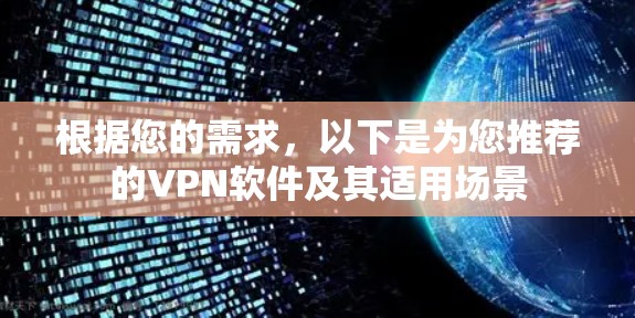 根据您的需求,以下是为您推荐的VPN软件及其适用场景 根据您的需求,以下是为您推荐的VPN软件及其适用场景