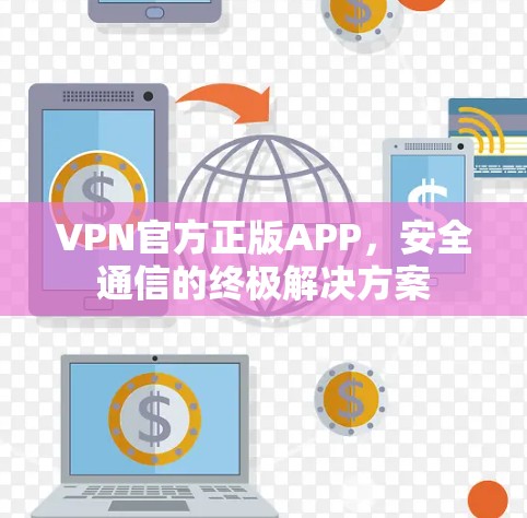 VPN官方正版APP,安全通信的终极解决方案 VPN官方正版APP,安全通信的终极解决方案