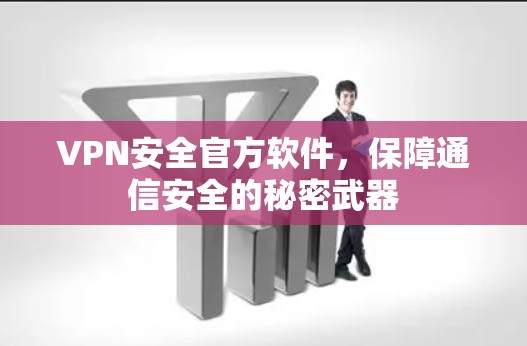 VPN安全官方软件,保障通信安全的秘密武器 VPN安全官方软件,保障通信安全的秘密武器