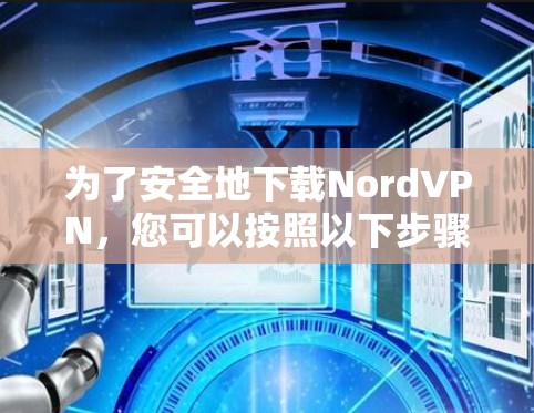 为了安全地下载NordVPN,您可以按照以下步骤操作 为了安全地下载NordVPN,您可以按照以下步骤操作