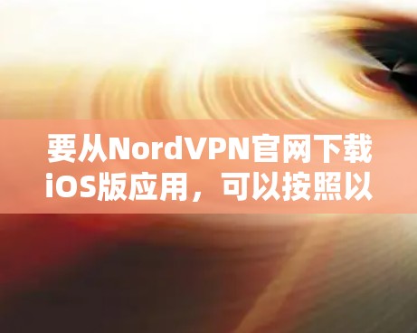 要从NordVPN官网下载iOS版应用,可以按照以下步骤操作 要从NordVPN官网下载iOS版应用,可以按照以下步骤操作