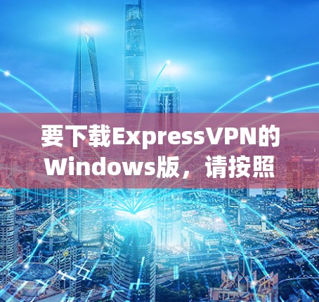 要下载ExpressVPN的Windows版,请按照以下步骤操作 要下载ExpressVPN的Windows版,请按照以下步骤操作