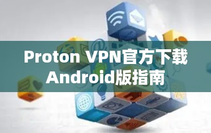 Proton VPN官方下载Android版指南 Proton VPN官方下载Android版指南