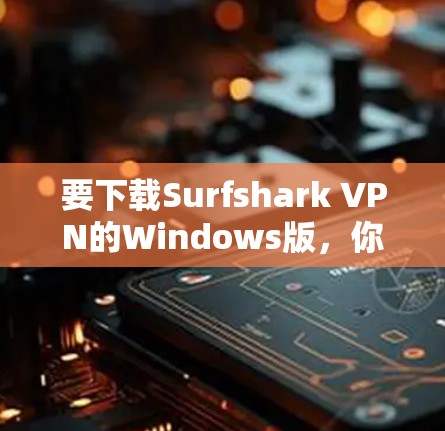 要下载Surfshark VPN的Windows版,你可以按照以下步骤操作 要下载Surfshark VPN的Windows版,你可以按照以下步骤操作