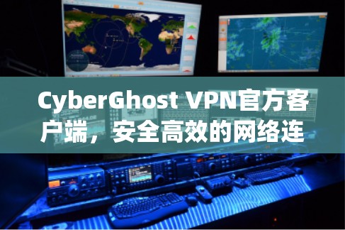 CyberGhost VPN官方客户端,安全高效的网络连接解决方案 CyberGhost VPN官方客户端,安全高效的网络连接解决方案