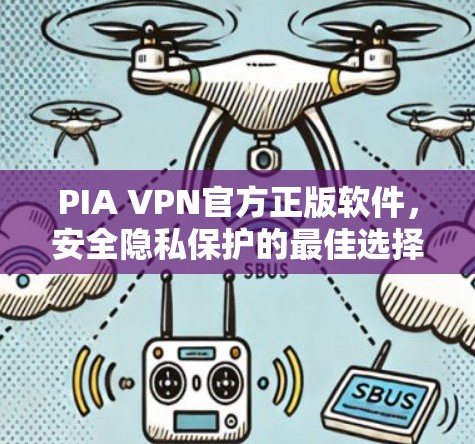 PIA VPN官方正版软件,安全隐私保护的最佳选择 PIA VPN官方正版软件,安全隐私保护的最佳选择